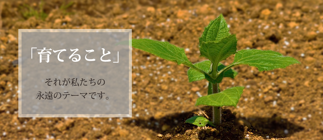 「育てること」それが私たちの永遠のテーマです。画像
